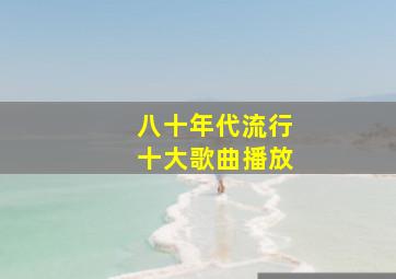 八十年代流行十大歌曲播放