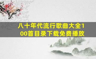 八十年代流行歌曲大全100首目录下载免费播放