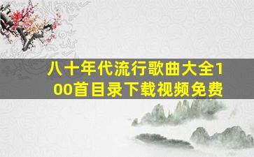 八十年代流行歌曲大全100首目录下载视频免费