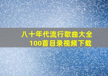 八十年代流行歌曲大全100首目录视频下载