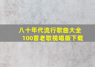 八十年代流行歌曲大全100首老歌视唱版下载