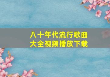 八十年代流行歌曲大全视频播放下载