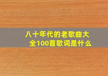 八十年代的老歌曲大全100首歌词是什么