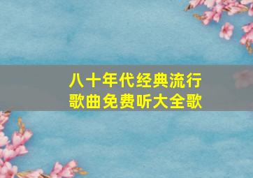 八十年代经典流行歌曲免费听大全歌