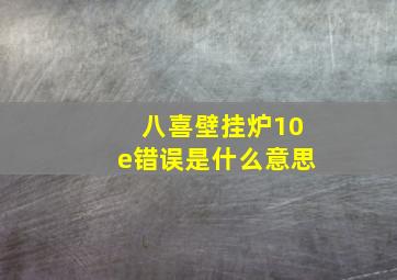 八喜壁挂炉10e错误是什么意思