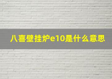 八喜壁挂炉e10是什么意思