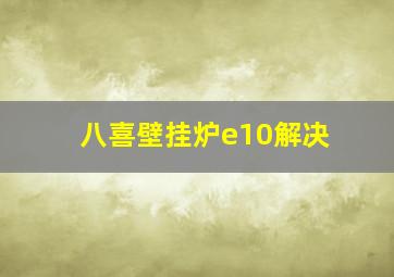 八喜壁挂炉e10解决