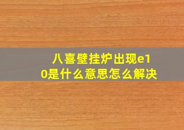 八喜壁挂炉出现e10是什么意思怎么解决