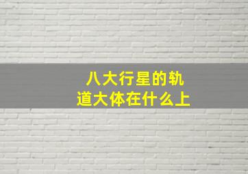 八大行星的轨道大体在什么上