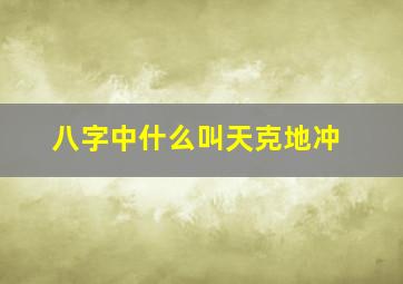 八字中什么叫天克地冲