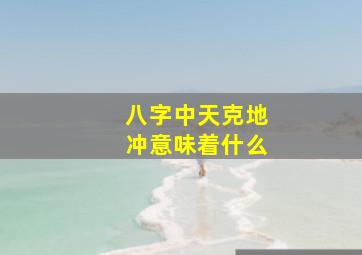 八字中天克地冲意味着什么