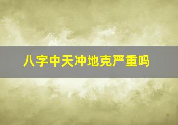 八字中天冲地克严重吗