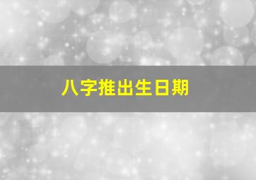 八字推出生日期