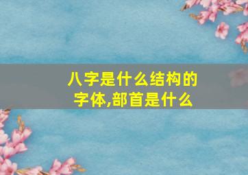 八字是什么结构的字体,部首是什么