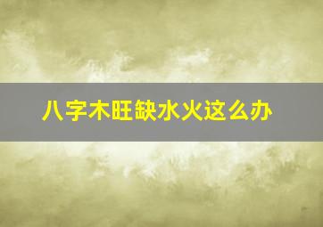 八字木旺缺水火这么办