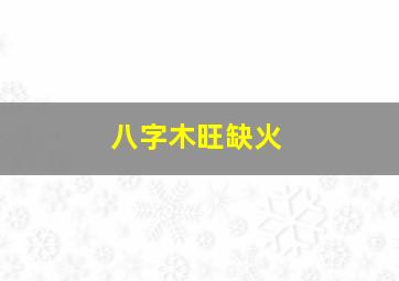 八字木旺缺火