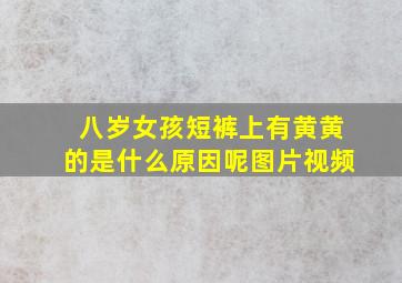 八岁女孩短裤上有黄黄的是什么原因呢图片视频