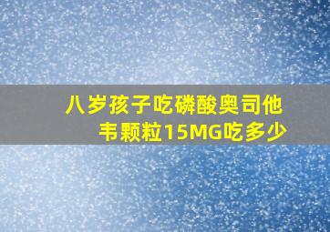 八岁孩子吃磷酸奥司他韦颗粒15MG吃多少