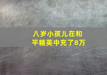 八岁小孩儿在和平精英中充了8万