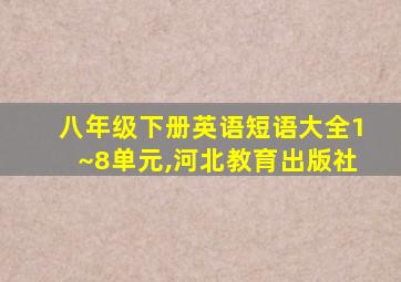 八年级下册英语短语大全1~8单元,河北教育出版社