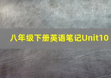 八年级下册英语笔记Unit10