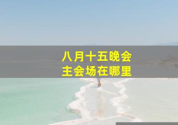 八月十五晚会主会场在哪里