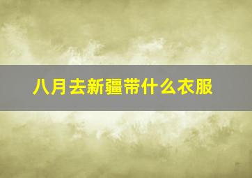 八月去新疆带什么衣服