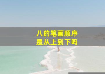 八的笔画顺序是从上到下吗