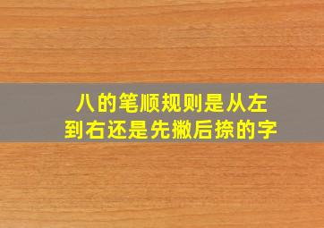 八的笔顺规则是从左到右还是先撇后捺的字