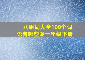 八组词大全100个词语有哪些呢一年级下册