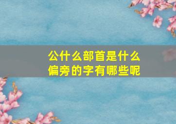 公什么部首是什么偏旁的字有哪些呢