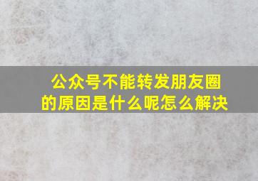 公众号不能转发朋友圈的原因是什么呢怎么解决