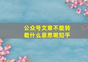 公众号文章不能转载什么意思呢知乎