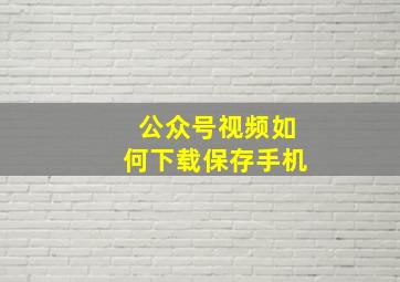 公众号视频如何下载保存手机