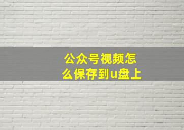 公众号视频怎么保存到u盘上