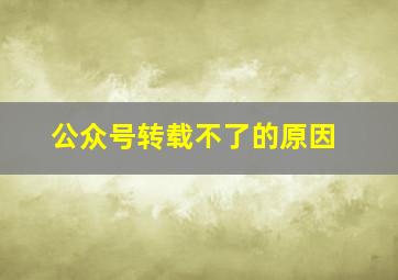 公众号转载不了的原因