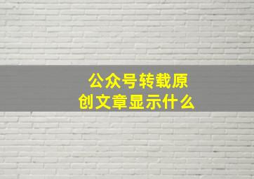 公众号转载原创文章显示什么