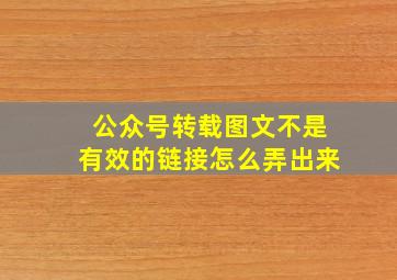 公众号转载图文不是有效的链接怎么弄出来