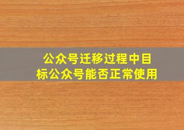 公众号迁移过程中目标公众号能否正常使用