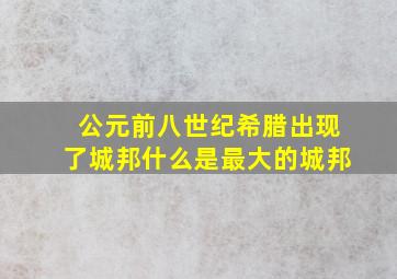 公元前八世纪希腊出现了城邦什么是最大的城邦