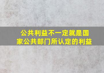 公共利益不一定就是国家公共部门所认定的利益