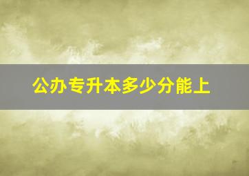 公办专升本多少分能上