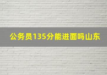 公务员135分能进面吗山东