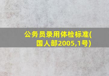 公务员录用体检标准(国人部2005,1号)