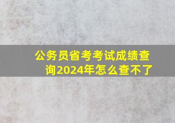 公务员省考考试成绩查询2024年怎么查不了