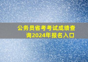 公务员省考考试成绩查询2024年报名入口