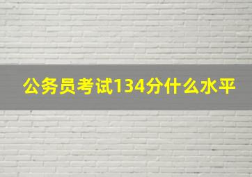 公务员考试134分什么水平