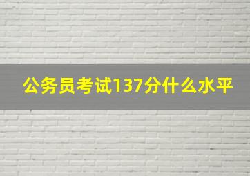 公务员考试137分什么水平