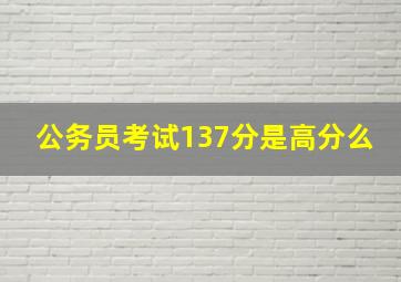 公务员考试137分是高分么