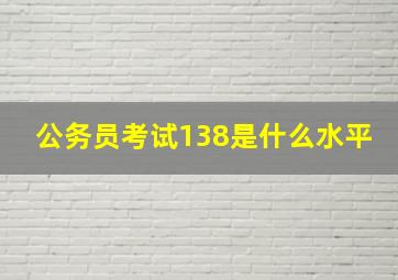 公务员考试138是什么水平